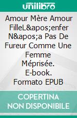 Amour Mère Amour FilleL'enfer N'a Pas De Fureur Comme Une Femme Méprisée. E-book. Formato EPUB ebook