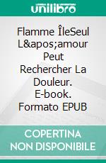 Flamme ÎleSeul L'amour Peut Rechercher La Douleur. E-book. Formato EPUB ebook