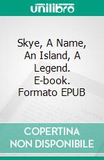 Skye, A Name, An Island, A Legend. E-book. Formato EPUB ebook
