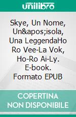 Skye, Un Nome, Un'isola, Una LeggendaHo Ro Vee-La Vok, Ho-Ro Ai-Ly. E-book. Formato EPUB ebook