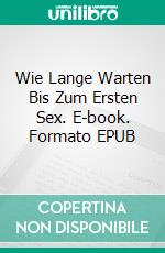 Wie Lange Warten Bis Zum Ersten Sex. E-book. Formato EPUB ebook