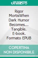 Rigor MortisWhen Dark Humor Becomes... Tangible. E-book. Formato EPUB ebook