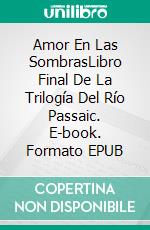 Amor En Las SombrasLibro Final De La Trilogía Del Río Passaic. E-book. Formato EPUB ebook