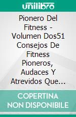 Pionero Del Fitness - Volumen Dos51 Consejos De Fitness Pioneros, Audaces Y Atrevidos Que Simplemente Funcionan.. E-book. Formato EPUB ebook