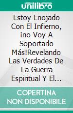 Estoy Enojado Con El Infierno, ¡no Voy A Soportarlo Más!Revelando Las Verdades De La Guerra Espiritual Y El Empoderamiento Personal. E-book. Formato EPUB ebook