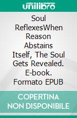 Soul ReflexesWhen Reason Abstains Itself, The Soul Gets Revealed. E-book. Formato EPUB ebook