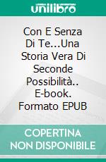 Con E Senza Di Te...Una Storia Vera Di Seconde Possibilità.. E-book. Formato EPUB ebook