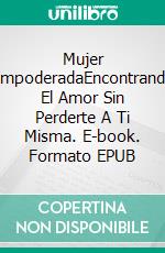 Mujer EmpoderadaEncontrando El Amor Sin Perderte A Ti Misma. E-book. Formato EPUB ebook