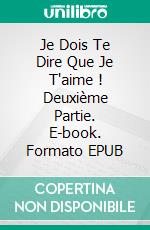 Je Dois Te Dire Que Je T'aime ! Deuxième Partie. E-book. Formato EPUB ebook