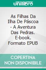 As Filhas Da Ilha De Páscoa - A Aventura Das Pedras. E-book. Formato EPUB ebook