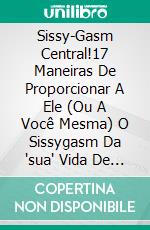 Sissy-Gasm Central!17 Maneiras De Proporcionar A Ele (Ou A Você Mesma) O Sissygasm Da "sua" Vida De Maricas.. E-book. Formato EPUB ebook