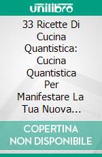 33 Ricette Di Cucina Quantistica: Cucina Quantistica Per Manifestare La Tua Nuova RealtàCibo Che Trasforma. E-book. Formato EPUB ebook