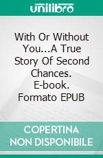 With Or Without You...A True Story Of Second Chances. E-book. Formato EPUB ebook