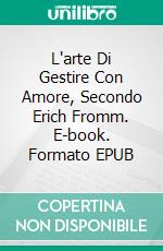L'arte Di Gestire Con Amore, Secondo Erich Fromm. E-book. Formato EPUB ebook