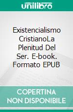 Existencialismo CristianoLa Plenitud Del Ser. E-book. Formato EPUB ebook