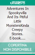 Adventures In Spookyvilla And Its Pitiful Little MonstersKinda Creepy Stories. E-book. Formato EPUB ebook