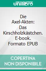 Die Axel-Akten: Das Kirschholzkästchen. E-book. Formato EPUB ebook