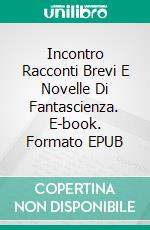Incontro Racconti Brevi E Novelle Di Fantascienza. E-book. Formato EPUB ebook