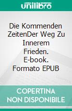 Die Kommenden ZeitenDer Weg Zu Innerem Frieden. E-book. Formato EPUB ebook