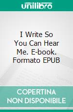 I Write So You Can Hear Me. E-book. Formato EPUB ebook