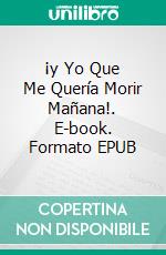 ¡y Yo Que Me Quería Morir Mañana!. E-book. Formato EPUB ebook