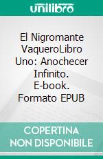 El Nigromante VaqueroLibro Uno: Anochecer Infinito. E-book. Formato EPUB ebook