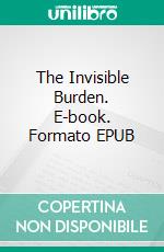 The Invisible Burden. E-book. Formato EPUB ebook
