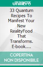 33 Quantum Recipes To Manifest Your New RealityFood That Transforms. E-book. Formato EPUB ebook