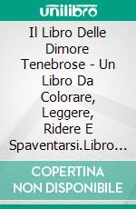 Il Libro Delle Dimore Tenebrose - Un Libro Da Colorare, Leggere, Ridere E Spaventarsi.Libro Da Colorare Con Piccole Storie! - Versione In Scala Di Grigi. E-book. Formato EPUB ebook