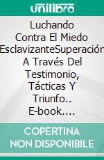 Luchando Contra El Miedo EsclavizanteSuperación A Través Del Testimonio, Tácticas Y Triunfo.. E-book. Formato EPUB ebook