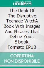 The Book Of The Disruptive Teenage WitchA Book With Images And Phrases That Define You.. E-book. Formato EPUB ebook