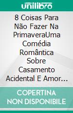 8 Coisas Para Não Fazer Na PrimaveraUma Comédia Romântica Sobre Casamento Acidental E Amor Proibido No Trabalho. E-book. Formato EPUB ebook