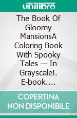 The Book Of Gloomy MansionsA Coloring Book With Spooky Tales — In Grayscale!. E-book. Formato EPUB ebook