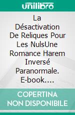 La Désactivation De Reliques Pour Les NulsUne Romance Harem Inversé Paranormale. E-book. Formato EPUB ebook