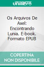 Os Arquivos De Axel: Encontrando Lunia. E-book. Formato EPUB ebook