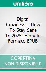 Digital Craziness – How To Stay Sane In 2025. E-book. Formato EPUB ebook