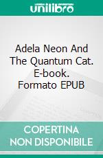 Adela Neon And The Quantum Cat. E-book. Formato EPUB ebook