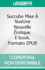 Succube Mise À NueUne Nouvelle Érotique. E-book. Formato EPUB ebook