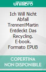 Ich Will Nicht Abfall Trennen!Martin Entdeckt Das Recycling. E-book. Formato EPUB ebook