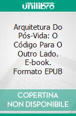 Arquitetura Do Pós-Vida:  O Código Para O Outro Lado. E-book. Formato EPUB ebook