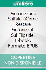 Sintonizzarsi Sull'aldilàCome Restare Sintonizzati Sul Flipside. E-book. Formato EPUB ebook