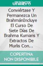 Conviértase Y Permanezca Un BrahmánIncluye El Curso De Siete Días De Brahma Kumaris Y Extractos De Murlis Con Explicaciones. E-book. Formato EPUB ebook