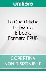 La Que Odiaba El Teatro. E-book. Formato EPUB ebook