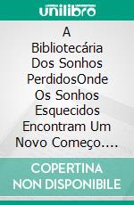 A Bibliotecária Dos Sonhos PerdidosOnde Os Sonhos Esquecidos Encontram Um Novo Começo. E-book. Formato EPUB ebook