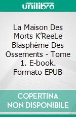 La Maison Des Morts K’ReeLe Blasphème Des Ossements - Tome 1. E-book. Formato EPUB ebook