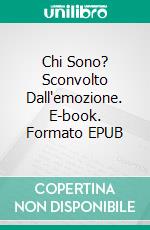 Chi Sono? Sconvolto Dall'emozione. E-book. Formato EPUB ebook