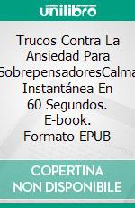 Trucos Contra La Ansiedad Para SobrepensadoresCalma Instantánea En 60 Segundos. E-book. Formato EPUB ebook