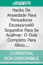 Hacks De Ansiedade Para Pensadores Excessivos60 Segundos Para Se Acalmar: O Guia Completo Para Alívio Instantâneo Da Ansiedade. E-book. Formato EPUB ebook