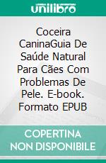 Coceira CaninaGuia De Saúde Natural Para Cães Com Problemas De Pele. E-book. Formato EPUB ebook