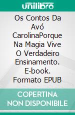 Os Contos Da Avó CarolinaPorque Na Magia Vive O Verdadeiro Ensinamento. E-book. Formato EPUB ebook